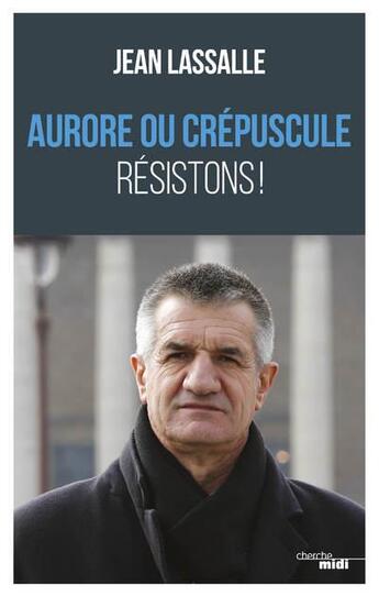 Couverture du livre « Aurore ou crépuscule ; résistons ! » de Jean Lassalle aux éditions Cherche Midi