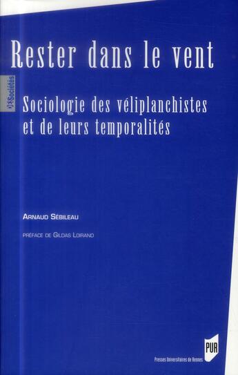 Couverture du livre « Rester dans le vent ; sociologie des véliplanchistes et de leurs temporalités » de Arnaud Sebileau aux éditions Pu De Rennes