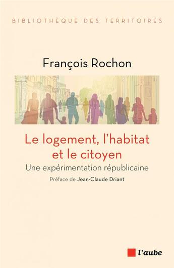 Couverture du livre « Le logement, l'habitat et le citoyen ; une expérimentation républicaine » de Francois Rochon aux éditions Editions De L'aube