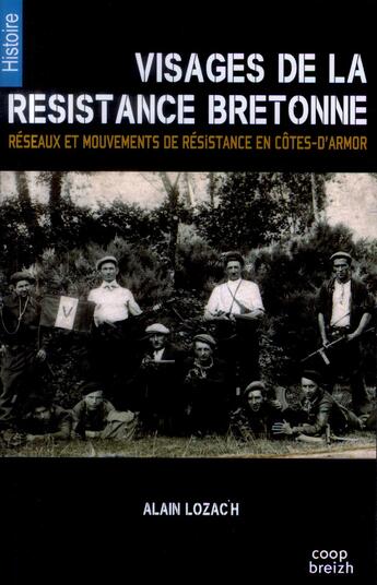 Couverture du livre « Visages de la résistance bretonne ; réseaux et mouvements de résistance en Côtes-d'Armor » de Alain Lozac'H aux éditions Coop Breizh