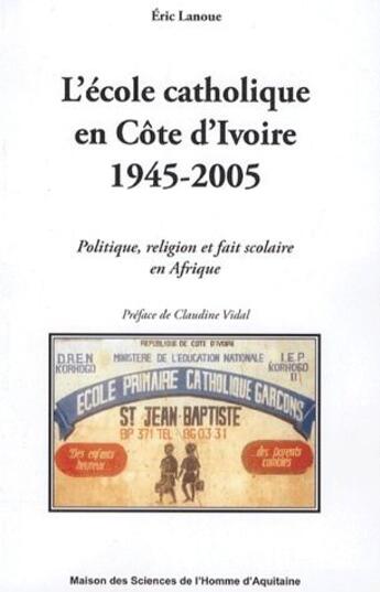 Couverture du livre « L'école catholique en côte d'ivoire (1945-2005) : politique, religion et fait scolaire en afrique » de Eric Lanoue aux éditions Maison Sciences De L'homme D'aquitaine