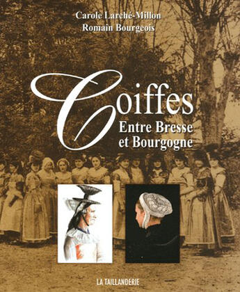 Couverture du livre « Coiffes entre Bresse et Bourgogne » de Carole Larche-Millon et Romain Bourgeois aux éditions La Taillanderie