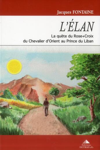 Couverture du livre « L'élan ; la quête du Rose Croix du Chevalier d'Orient au Prince du Liban » de Jacques Fontaine aux éditions Detrad Avs