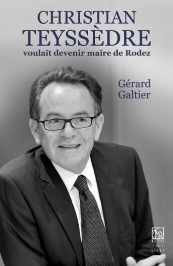 Couverture du livre « Christian Teyssedre voulait devenir Maire de Rodez » de Gerard Galtier aux éditions Maison Du Livre Rodez