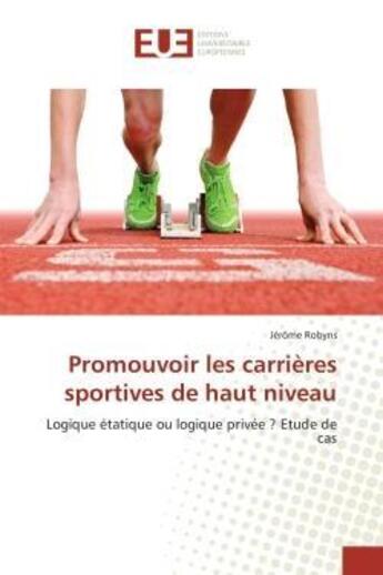 Couverture du livre « Promouvoir les carrieres sportives de haut niveau - logique etatique ou logique privee ? etude de ca » de Robyns Jerome aux éditions Editions Universitaires Europeennes