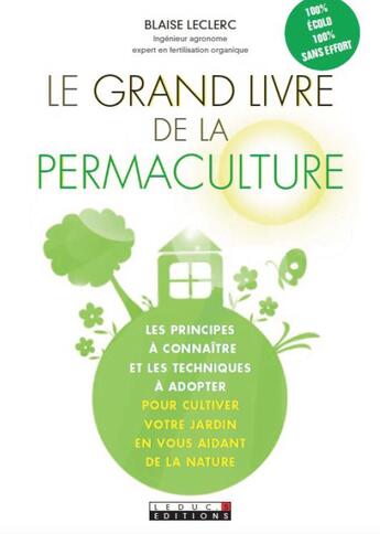 Couverture du livre « Le grand livre de la permaculture ; les principes à connaître et les techniques à adopter pour cultiver votre jardin en vous aidant de la nature » de Blaise Leclerc aux éditions Leduc