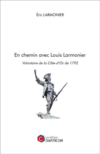 Couverture du livre « En chemin avec Louis Larmonier, volontaire de la Côte-d'Or de 1792 » de Eric Larmonier aux éditions Chapitre.com