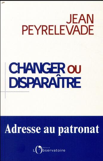 Couverture du livre « Changer ou disparaître ; adresse au patronat » de Jean Peyrelevade aux éditions L'observatoire