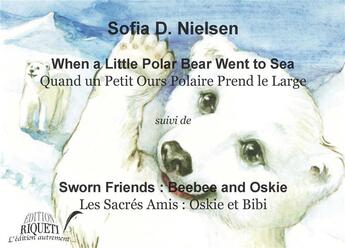 Couverture du livre « When a little polar bear went to sea ; quand un petit ours polaire prend le large ; sworn friends : Beebee and Oskie ; les sacrés amis : Oskie et Bibi » de Sofia D. Nielsen aux éditions Riqueti