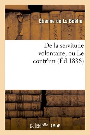 Couverture du livre « De la servitude volontaire, ou Le contr'un (Éd.1836) » de La Boetie Etienne aux éditions Hachette Bnf
