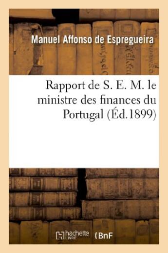 Couverture du livre « Rapport de s. e. m. le ministre des finances du portugal, presente aux cortes le 16 mars 1899 » de Espregueira Manuel aux éditions Hachette Bnf