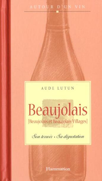 Couverture du livre « Beaujolais ; Son Terroir ; Sa Degustation » de Aude Lutun aux éditions Flammarion