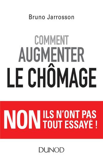 Couverture du livre « Comment augmenter le chômage ; non ils n'ont pas tout essayé ! » de Bruno Jarrosson aux éditions Dunod