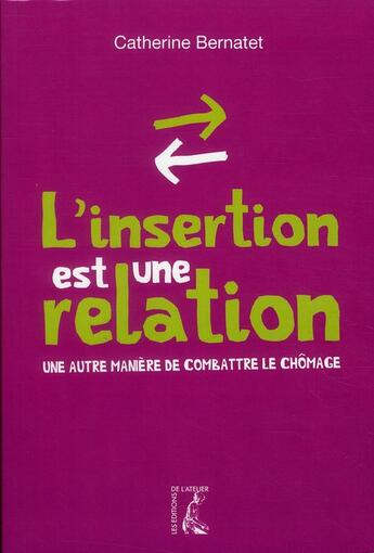 Couverture du livre « L'insertion est une relation ; une autre manière de combattre le chômage » de Catherine Bernatet aux éditions Editions De L'atelier