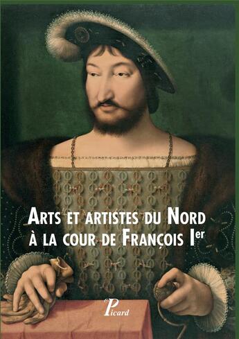 Couverture du livre « Arts et artistes du Nord à la cour de François Ier » de Laure Fagnart et Isabelle Lecocq aux éditions Picard