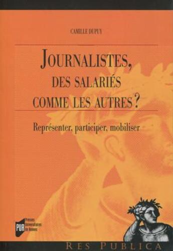 Couverture du livre « Journalistes, des salariés comme les autres ? représenter, participer, mobiliser » de Camille Dupuy aux éditions Pu De Rennes