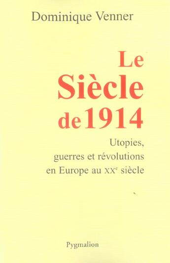 Couverture du livre « Le Siècle de 1914 : utopies, guerres et révolutions en Europe au XXe siècle » de Dominique Venner aux éditions Pygmalion