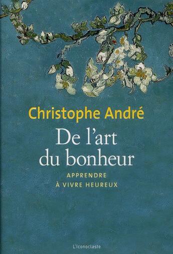 Couverture du livre « De l'art du bonheur ; apprendre à vivre heureux » de Christophe Andre aux éditions L'iconoclaste