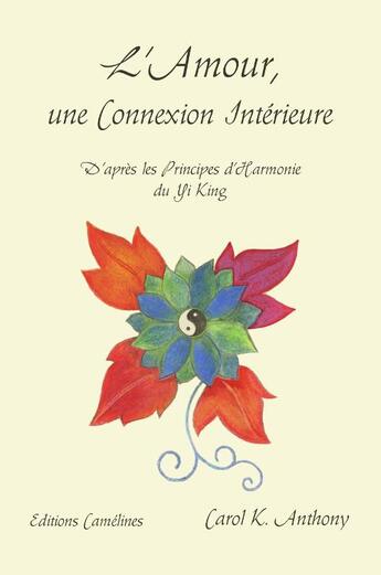 Couverture du livre « L'amour, une connexion intérieure ; d'après les principes d'harmonie du Yi King » de Carol K. Anthony aux éditions Camelines