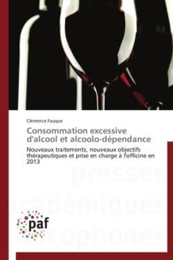 Couverture du livre « Consommation excessive d'alcool et alcoolo-dependance - nouveaux traitements, nouveaux objectifs the » de Fauque Clemence aux éditions Presses Academiques Francophones