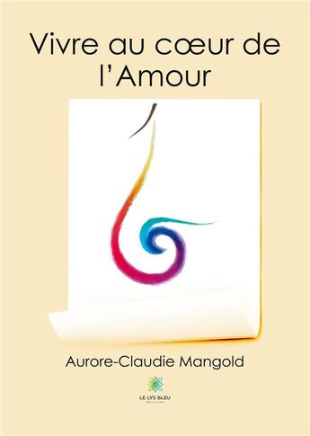 Couverture du livre « Vivre au coeur de l'amour - illustrations, couleur » de Aurore-Claudie Mango aux éditions Le Lys Bleu