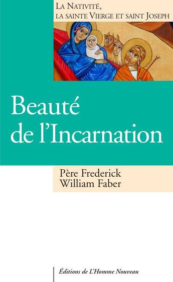 Couverture du livre « Beauté de l'Incarnation : la Nativité, la sainte Vierge et saint Joseph » de Frederick William Faber aux éditions L'homme Nouveau