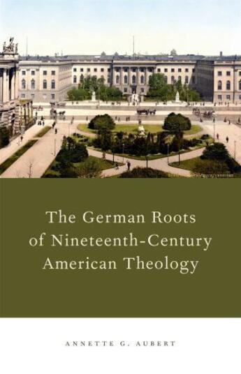 Couverture du livre « The German Roots of Nineteenth-Century American Theology » de Aubert Annette G aux éditions Oxford University Press Usa