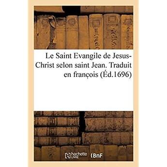 Couverture du livre « Le Saint Evangile de Jesus-Christ selon saint Jean. Traduit en franc ois : avec une explication tirée des saints Péres et des autheurs ecclésiastiques » de Lemaistre De Sacy I. aux éditions Hachette Bnf