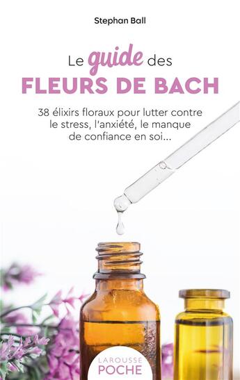 Couverture du livre « Le guide des fleurs de Bach : 38 élixirs floraux pour lutter contre le stress, l'anxiété, le manque de confiance en soi... » de Stephan Ball aux éditions Larousse