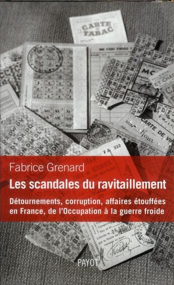 Couverture du livre « Les scandales du ravitaillement ; détournements, corruption, affaires étouffées en France, de l'Occupation à la guerre froide » de Fabrice Grenard aux éditions Payot