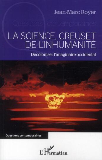 Couverture du livre « La science, creuset de l'inhumanité ; décoloniser l'imaginaire occidental » de Jean-Marc Royer aux éditions L'harmattan