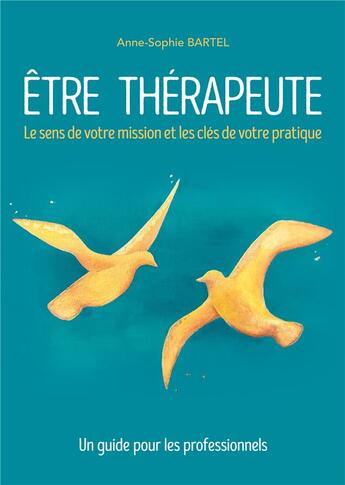 Couverture du livre « Être thérapeute : Le sens de votre mission et les clés de votre pratique. Un guide pour les professionnels » de Anne-Sophie Bartel aux éditions Books On Demand