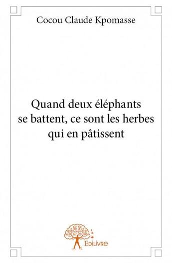 Couverture du livre « Quand deux éléphants se battent, ce sont les herbes qui en pâtissent » de Cocou Claude Kpomasse aux éditions Edilivre