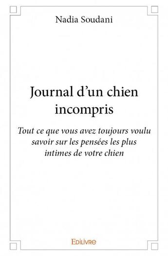 Couverture du livre « Journal d'un chien incompris - tout ce que vous avez toujours voulu savoir sur les pensees les plus » de Soudani Nadia aux éditions Edilivre