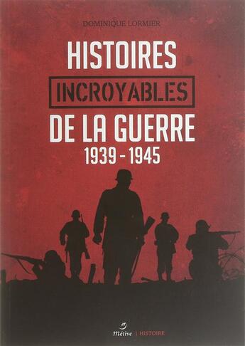 Couverture du livre « Histoires incroyables de la guerre ; 1939-1945 » de Dominique Lormier aux éditions Metive