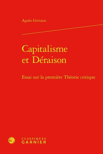 Couverture du livre « Capitalisme et Déraison : Essai sur la première Théorie critique » de Agnes Grivaux aux éditions Classiques Garnier