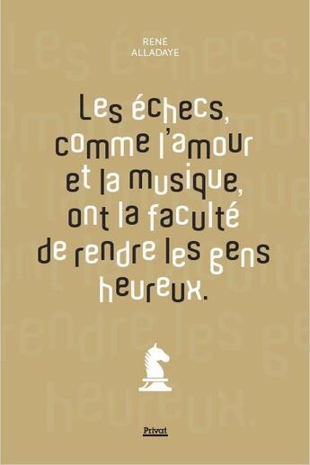 Couverture du livre « Les échecs, comme l'amour et la musique, ont la faculté de rendre les gens heureux » de Rene Alladaye aux éditions Privat