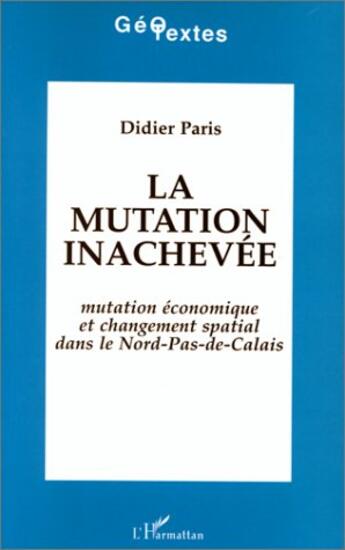 Couverture du livre « La mutation inachevée ; mutation économique et changement spatial dans le nord-pas-de-calais » de Didier Paris aux éditions L'harmattan