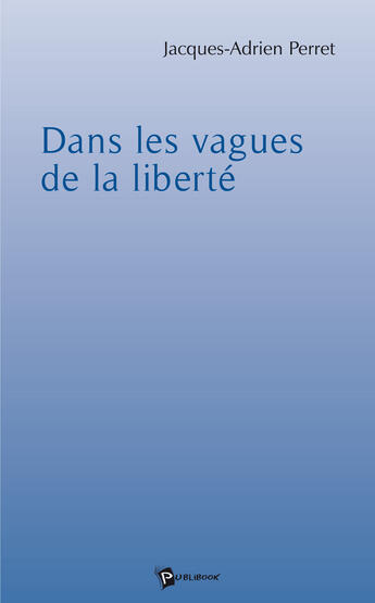 Couverture du livre « Dans les vagues de la liberté » de Jacques-Adrien Perret aux éditions Publibook