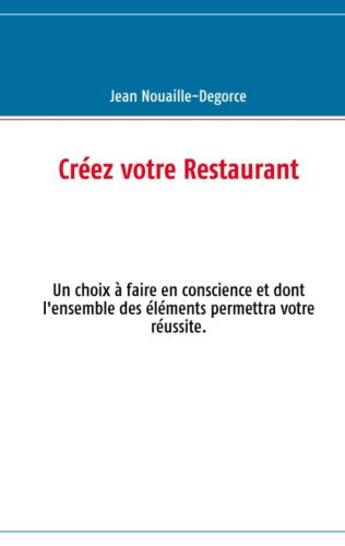 Couverture du livre « Créez votre restaurant ; un choix à faire en conscience et dont l'ensemble des éléments permettra votre réussite » de Jean Nouaille-Degorce aux éditions Books On Demand