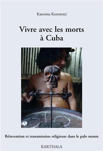 Couverture du livre « Vivre avec les morts à Cuba ; réinvention et transmission religieuse dans le palo monte » de Katerina Kerestetzi aux éditions Karthala