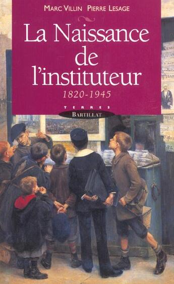 Couverture du livre « La naissance de l'instituteur, 1820-1945 » de Marc Villin et Marie-France Lesage aux éditions Bartillat