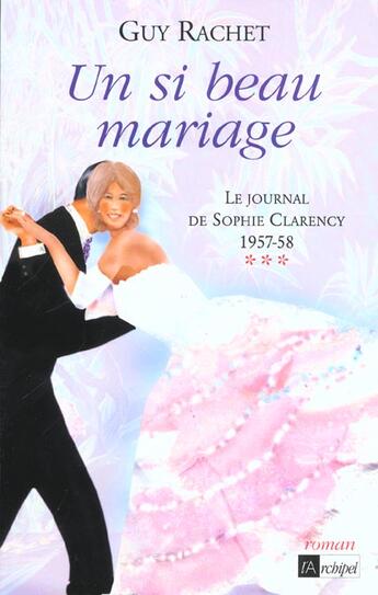 Couverture du livre « Un si beau mariage. Le journal de Sophie Clarency 1957-1958*** » de Guy Rachet aux éditions Archipel