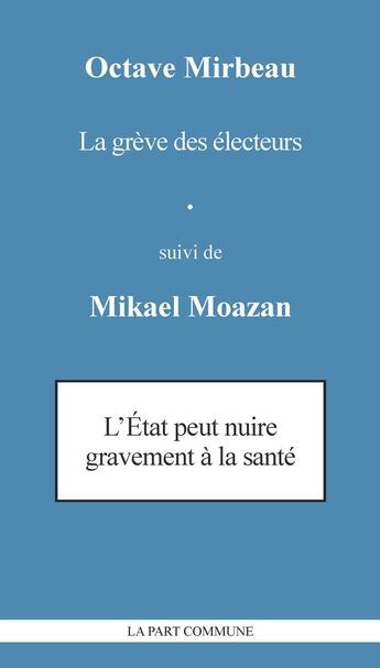 Couverture du livre « La greve des électeurs ; l'Etat peut nuire gravement à la santé » de Octave Mirbeau et Mikael Moazan aux éditions La Part Commune