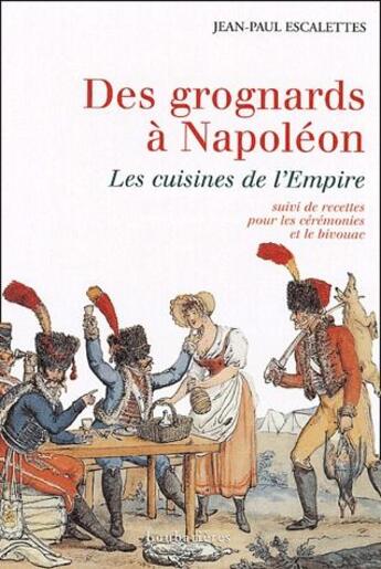 Couverture du livre « Des grognards à Napoléon ; les cuisines de l'Empire ; recettes pour les cérémonies et le bivouac » de Jean-Paul Escalettes aux éditions Loubatieres