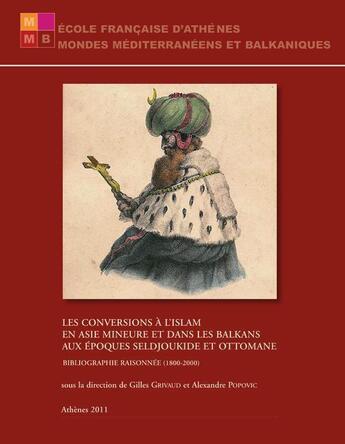 Couverture du livre « Les conversions à l'Islam en Asie Mineure et dans les Balkans aux époques seldjoukide et ottomane ; bibliographie raisonnée (1800-2000) » de Alexandre Popovic et Gilles Grivaud aux éditions Ecole Francaise D'athenes