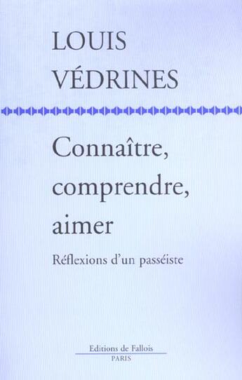 Couverture du livre « Connaître, comprendre, aimer ; réflexions d'un passéiste » de Louis Vedrines aux éditions Fallois