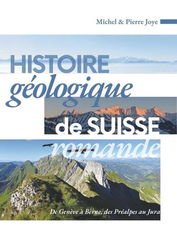 Couverture du livre « Histoire géologique de Suisse romande : de Genève à Berne, des Préalpes au Jura » de Michel Joye et Pierre Joye aux éditions Ppur