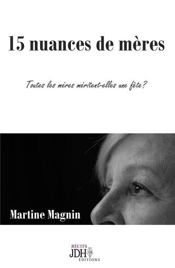 Couverture du livre « 15 nuances de mères ; toutes les mères méritent-elles une fête? » de Magnin Martine aux éditions Jdh