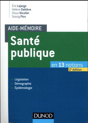 Couverture du livre « Aide-mémoire : santé publique ; en 13 notions ; législation, démographie, épidemiologie (2e édition) » de Helene Debieve et Eric Lajarge aux éditions Dunod